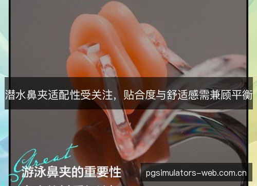 潜水鼻夹适配性受关注，贴合度与舒适感需兼顾平衡